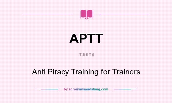 What does APTT mean? It stands for Anti Piracy Training for Trainers
