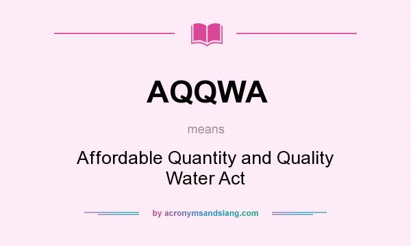 What does AQQWA mean? It stands for Affordable Quantity and Quality Water Act