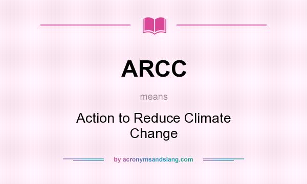 What does ARCC mean? It stands for Action to Reduce Climate Change