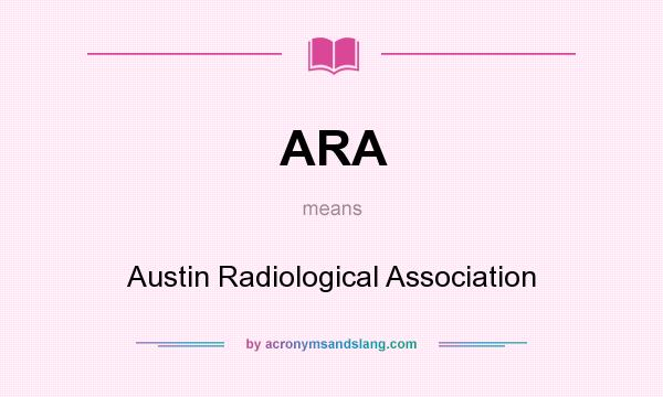 What does ARA mean? It stands for Austin Radiological Association