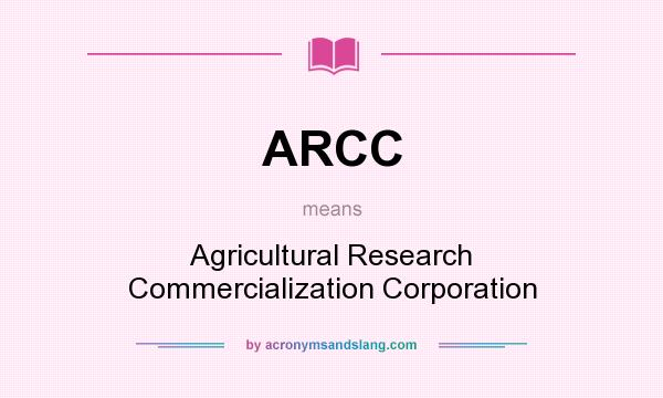 What does ARCC mean? It stands for Agricultural Research Commercialization Corporation