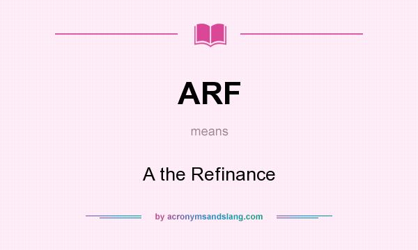 What does ARF mean? It stands for A the Refinance