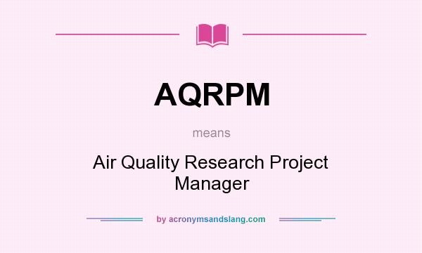 What does AQRPM mean? It stands for Air Quality Research Project Manager