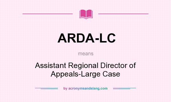 What does ARDA-LC mean? It stands for Assistant Regional Director of Appeals-Large Case