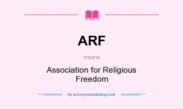 What does ARF mean? It stands for Association for Religious Freedom