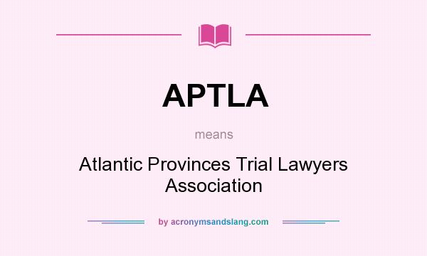 What does APTLA mean? It stands for Atlantic Provinces Trial Lawyers Association