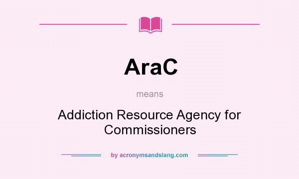 What does AraC mean? It stands for Addiction Resource Agency for Commissioners