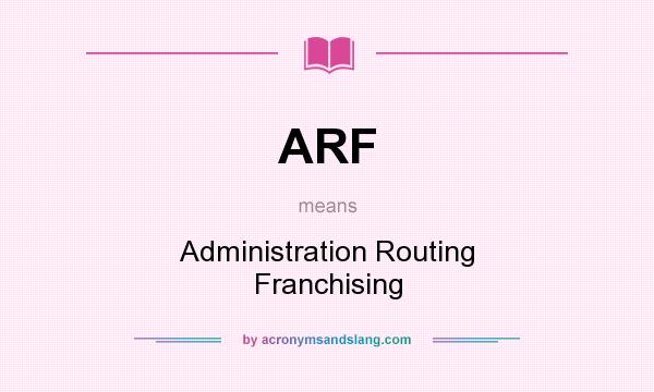 What does ARF mean? It stands for Administration Routing Franchising