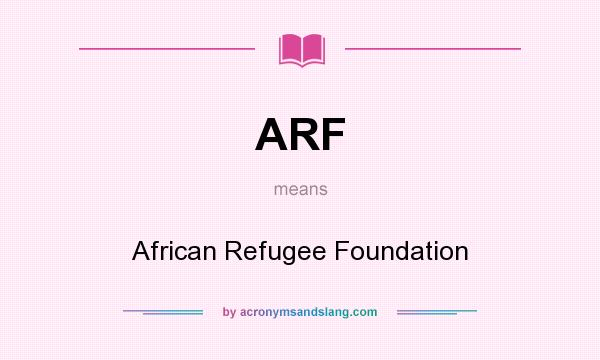 What does ARF mean? It stands for African Refugee Foundation