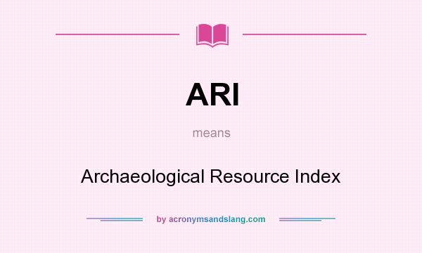 What does ARI mean? It stands for Archaeological Resource Index