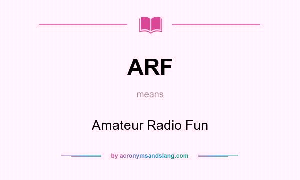 What does ARF mean? It stands for Amateur Radio Fun