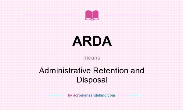 What does ARDA mean? It stands for Administrative Retention and Disposal