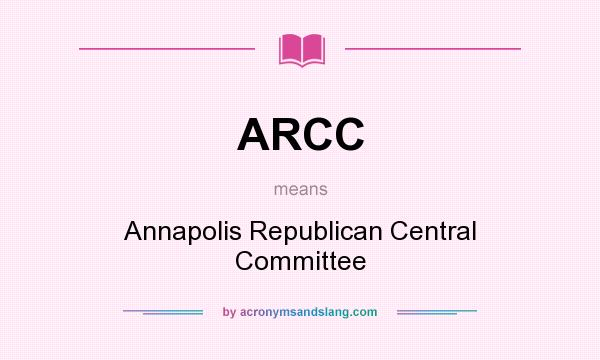 What does ARCC mean? It stands for Annapolis Republican Central Committee