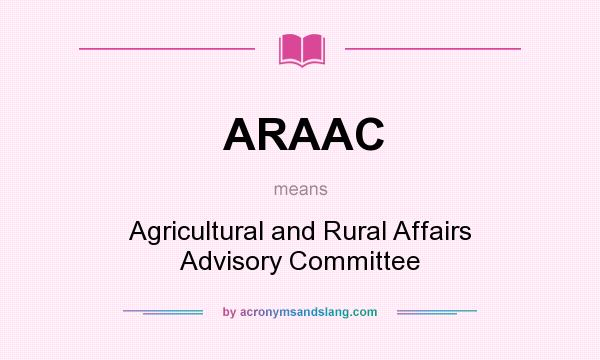 What does ARAAC mean? It stands for Agricultural and Rural Affairs Advisory Committee