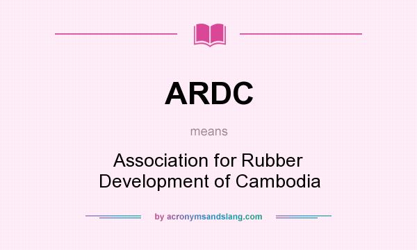 What does ARDC mean? It stands for Association for Rubber Development of Cambodia