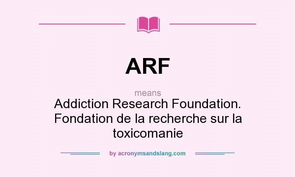 What does ARF mean? It stands for Addiction Research Foundation. Fondation de la recherche sur la toxicomanie