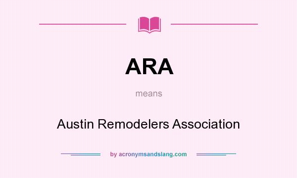 What does ARA mean? It stands for Austin Remodelers Association