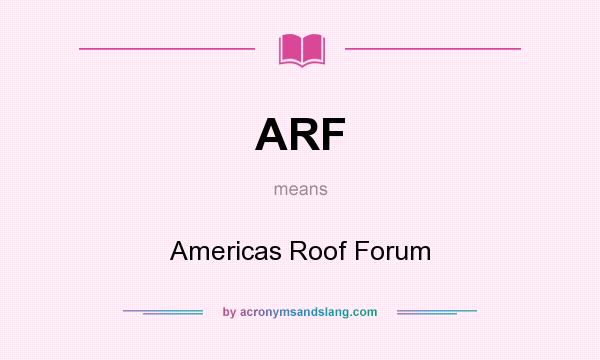 What does ARF mean? It stands for Americas Roof Forum