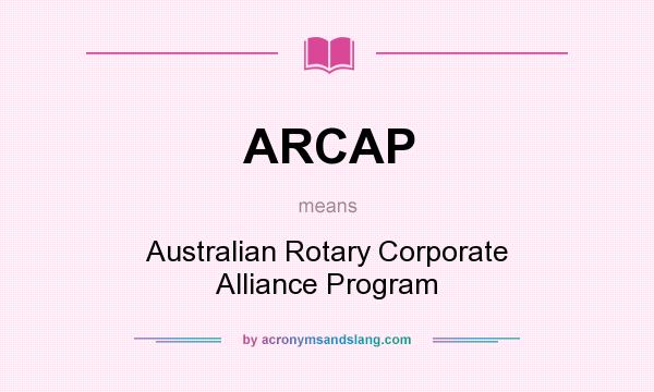 What does ARCAP mean? It stands for Australian Rotary Corporate Alliance Program