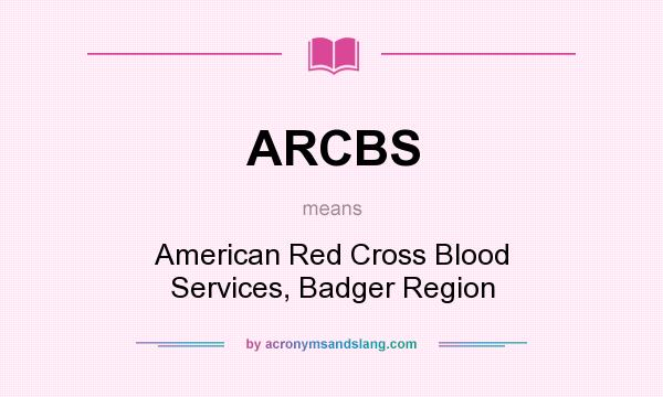 What does ARCBS mean? It stands for American Red Cross Blood Services, Badger Region