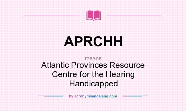 What does APRCHH mean? It stands for Atlantic Provinces Resource Centre for the Hearing Handicapped