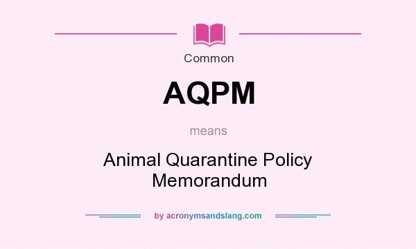 What does AQPM mean? It stands for Animal Quarantine Policy Memorandum