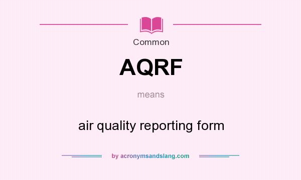 What does AQRF mean? It stands for air quality reporting form