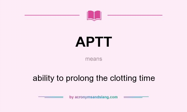 What does APTT mean? It stands for ability to prolong the clotting time