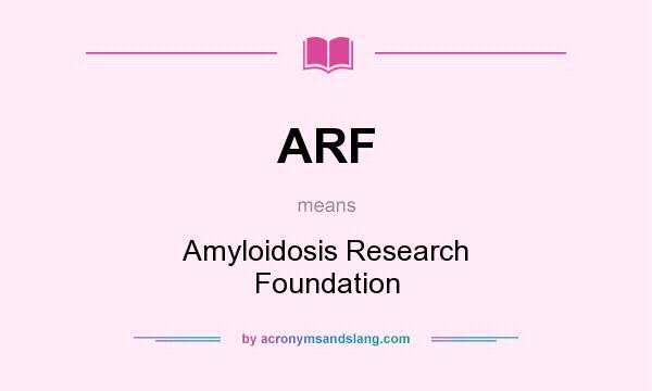 What does ARF mean? It stands for Amyloidosis Research Foundation