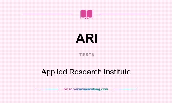 What does ARI mean? It stands for Applied Research Institute