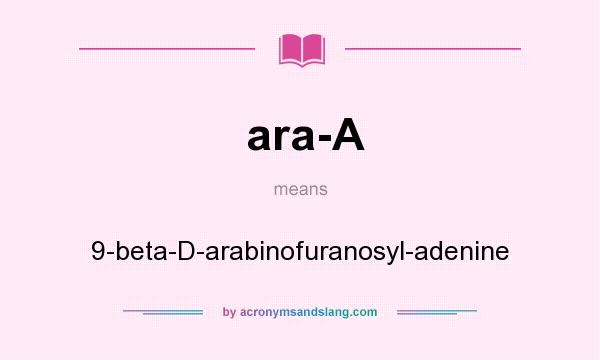 What does ara-A mean? It stands for 9-beta-D-arabinofuranosyl-adenine