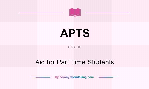 What does APTS mean? It stands for Aid for Part Time Students