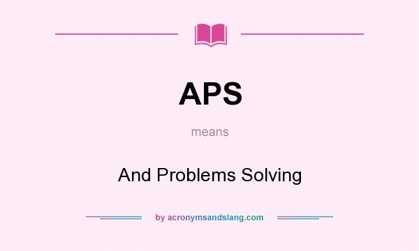 What does APS mean? It stands for And Problems Solving