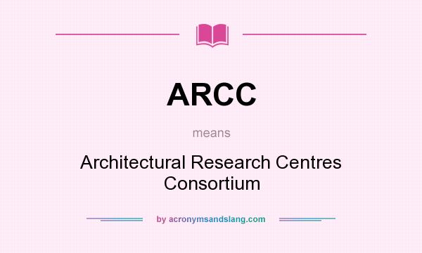What does ARCC mean? It stands for Architectural Research Centres Consortium