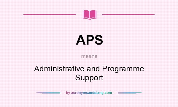 What does APS mean? It stands for Administrative and Programme Support