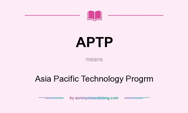 What does APTP mean? It stands for Asia Pacific Technology Progrm