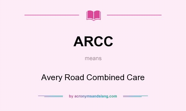 What does ARCC mean? It stands for Avery Road Combined Care