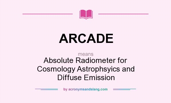What does ARCADE mean? It stands for Absolute Radiometer for Cosmology Astrophsyics and Diffuse Emission