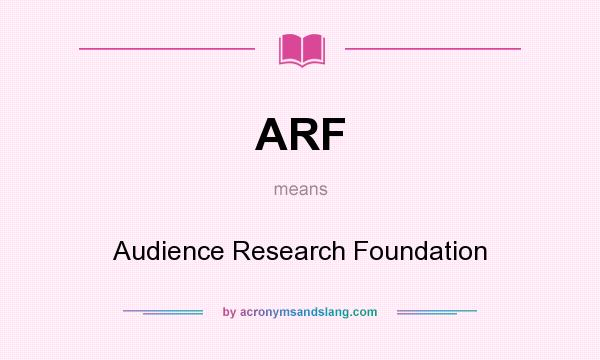 What does ARF mean? It stands for Audience Research Foundation