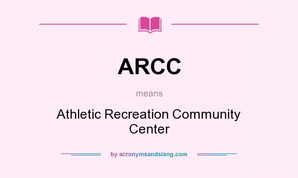 What does ARCC mean? It stands for Athletic Recreation Community Center