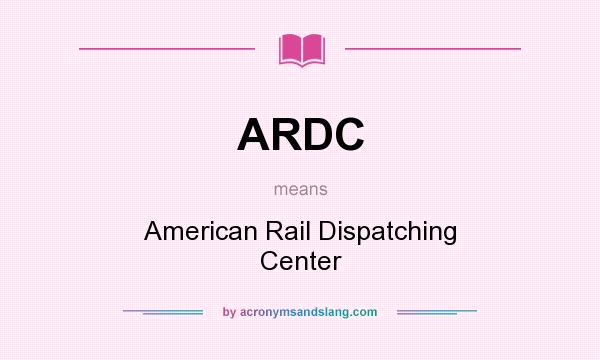 What does ARDC mean? It stands for American Rail Dispatching Center