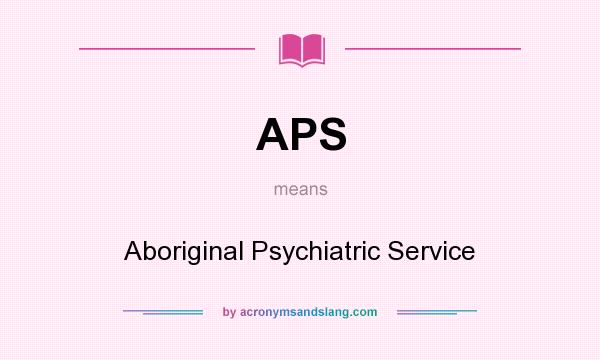 What does APS mean? It stands for Aboriginal Psychiatric Service