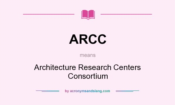 What does ARCC mean? It stands for Architecture Research Centers Consortium