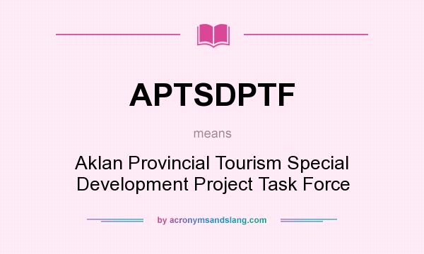What does APTSDPTF mean? It stands for Aklan Provincial Tourism Special Development Project Task Force