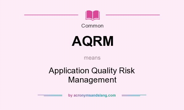 What does AQRM mean? It stands for Application Quality Risk Management