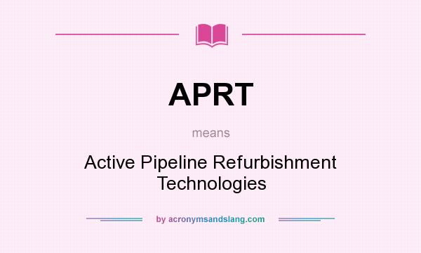 What does APRT mean? It stands for Active Pipeline Refurbishment Technologies