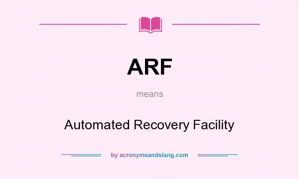 What does ARF mean? It stands for Automated Recovery Facility