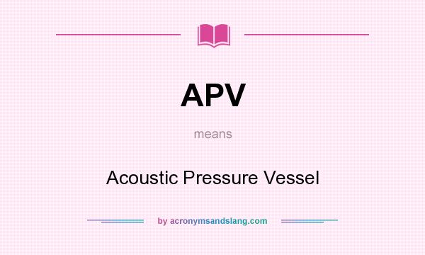 What does APV mean? It stands for Acoustic Pressure Vessel