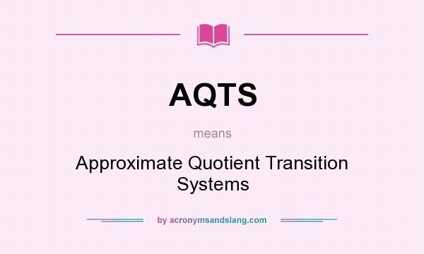 What does AQTS mean? It stands for Approximate Quotient Transition Systems