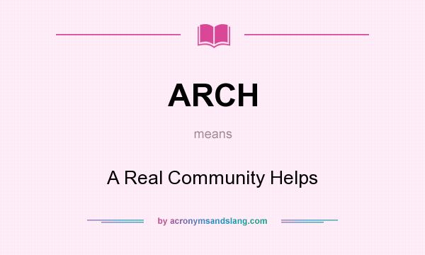 What does ARCH mean? It stands for A Real Community Helps
